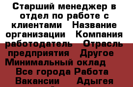 Старший менеджер в отдел по работе с клиентами › Название организации ­ Компания-работодатель › Отрасль предприятия ­ Другое › Минимальный оклад ­ 1 - Все города Работа » Вакансии   . Адыгея респ.,Адыгейск г.